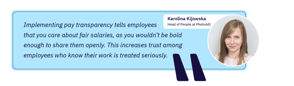 Karolina Kijowska: “Implementing pay transparency tells employees that you care about fair salaries, as you wouldn’t be bold enough to share them openly. This increases trust among employees who know their work is treated seriously.”