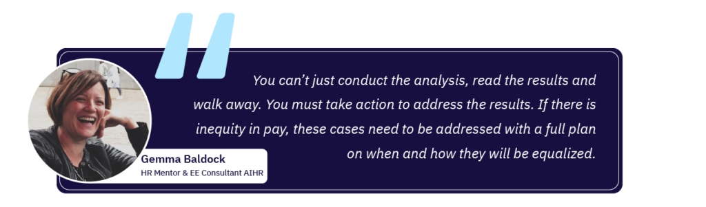 Gemma Baldock: "You can’t just conduct the analysis, read the results and walk away. You must take action to address the results. If there is inequity in pay, these cases need to be addressed with a full plan on when and how they will be equalized."